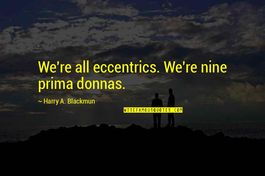 Fantails Quotes By Harry A. Blackmun: We're all eccentrics. We're nine prima donnas.