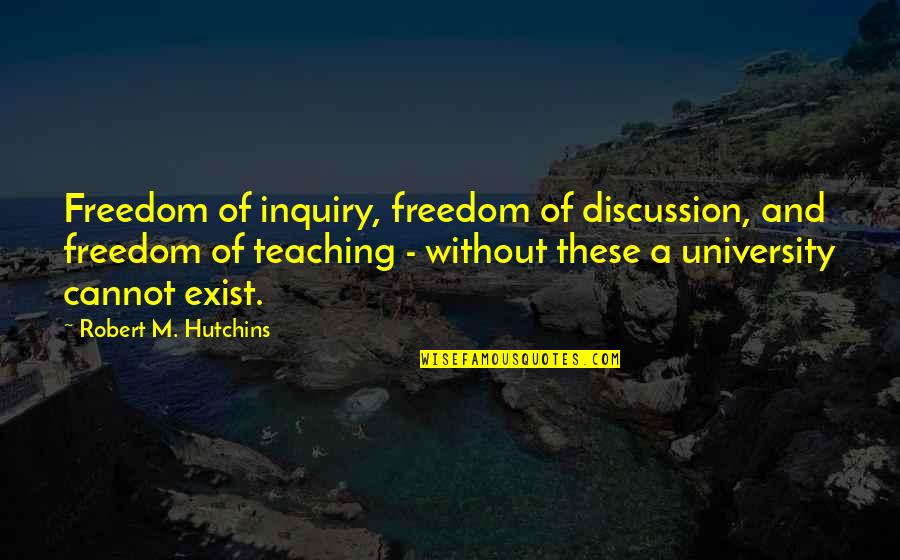 Fantaisie Impromptu Quotes By Robert M. Hutchins: Freedom of inquiry, freedom of discussion, and freedom