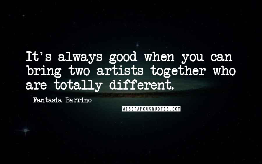 Fantasia Barrino quotes: It's always good when you can bring two artists together who are totally different.