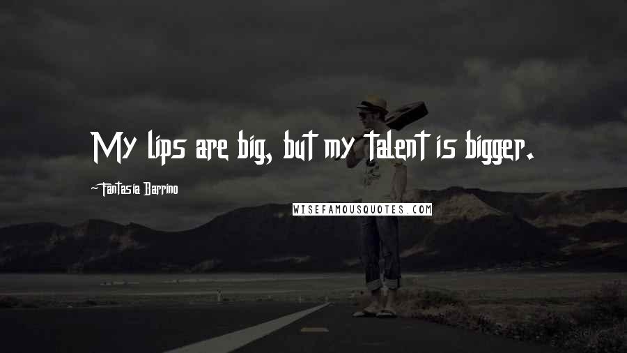 Fantasia Barrino quotes: My lips are big, but my talent is bigger.