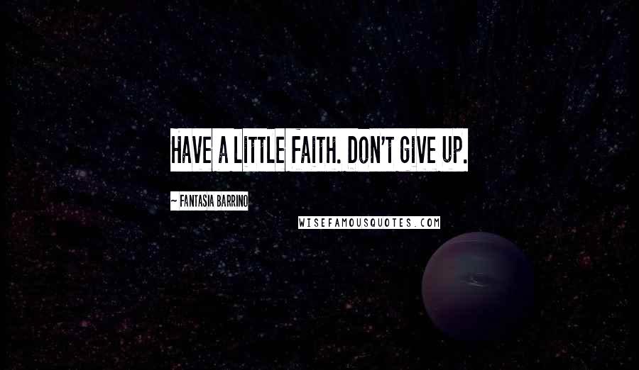 Fantasia Barrino quotes: Have a little faith. Don't give up.