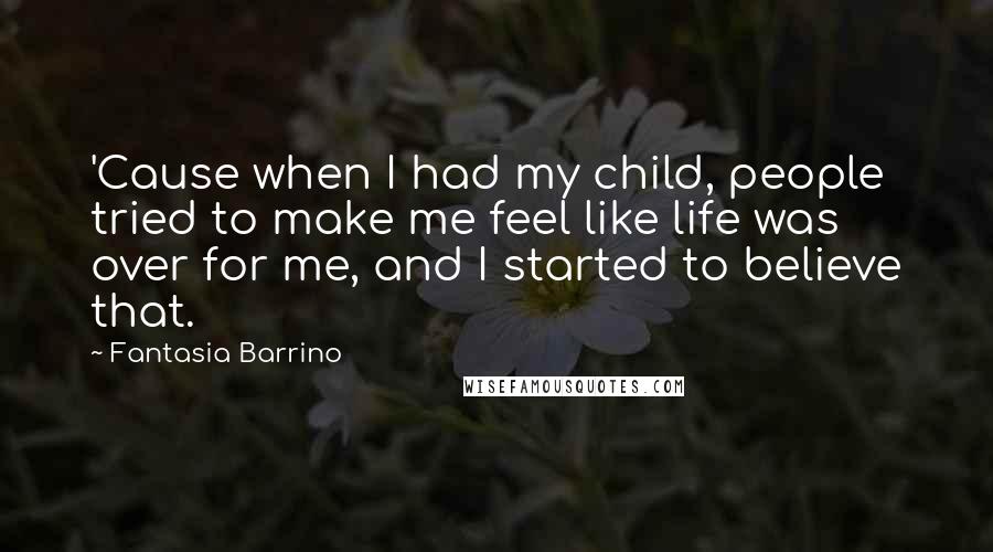 Fantasia Barrino quotes: 'Cause when I had my child, people tried to make me feel like life was over for me, and I started to believe that.