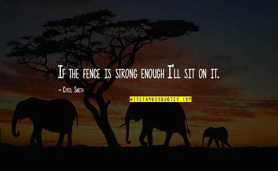 Fantasia Yarn Quotes By Cyril Smith: If the fence is strong enough I'll sit Fantasia Yarn Quotes By Cyril Smith: If the fence is strong enough I'll sit