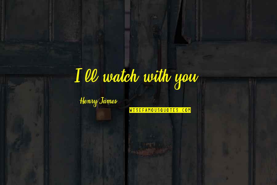 Fantasic Quotes By Henry James: I'll watch with you.