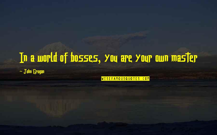 Fantasic Quotes By John Grogan: In a world of bosses, you are your