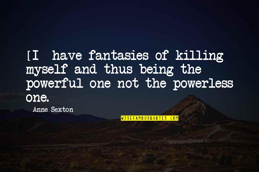 Fantasies Quotes By Anne Sexton: [I] have fantasies of killing myself and thus