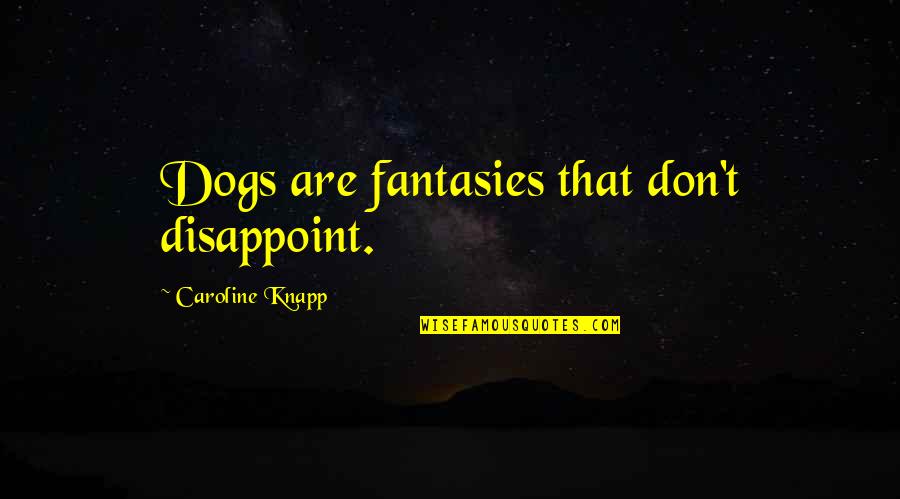 Fantasies Quotes By Caroline Knapp: Dogs are fantasies that don't disappoint.
