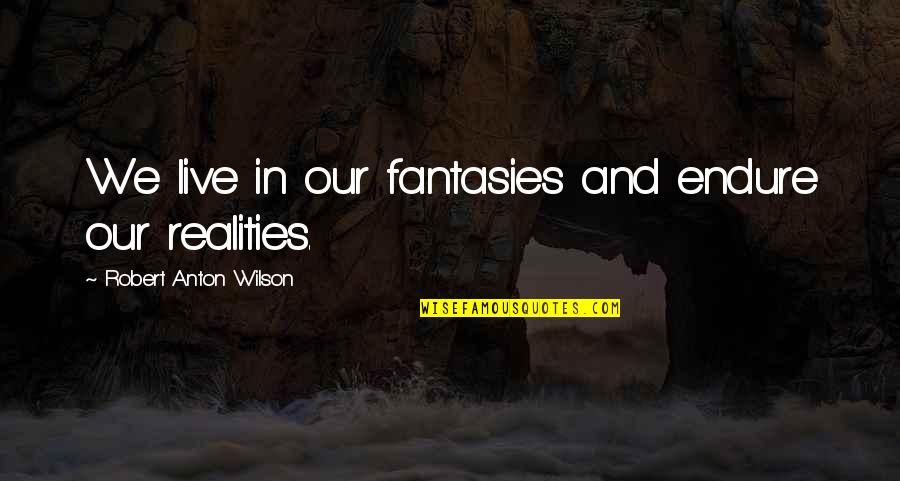 Fantasies Quotes By Robert Anton Wilson: We live in our fantasies and endure our