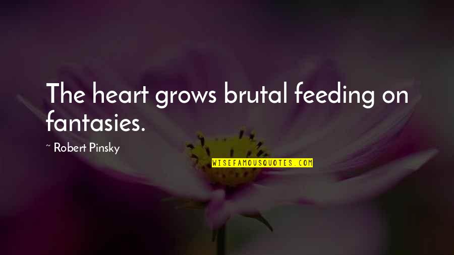 Fantasies Quotes By Robert Pinsky: The heart grows brutal feeding on fantasies.