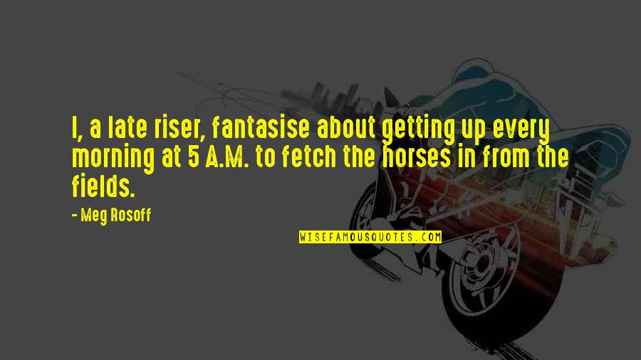 Fantasise Quotes By Meg Rosoff: I, a late riser, fantasise about getting up