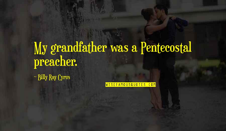 Fantasists Quotes By Billy Ray Cyrus: My grandfather was a Pentecostal preacher.