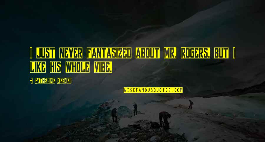 Fantasized About You Quotes By Catherine Keener: I just never fantasized about Mr. Rogers, but