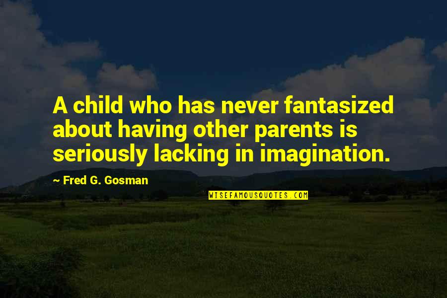Fantasized About You Quotes By Fred G. Gosman: A child who has never fantasized about having