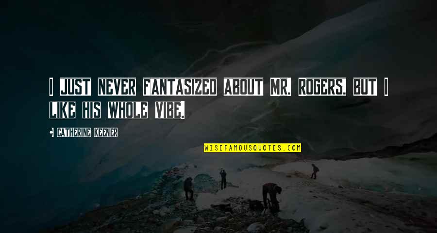 Fantasized Quotes By Catherine Keener: I just never fantasized about Mr. Rogers, but