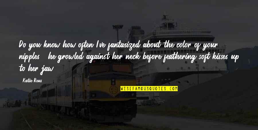 Fantasized Quotes By Katie Reus: Do you know how often I've fantasized about