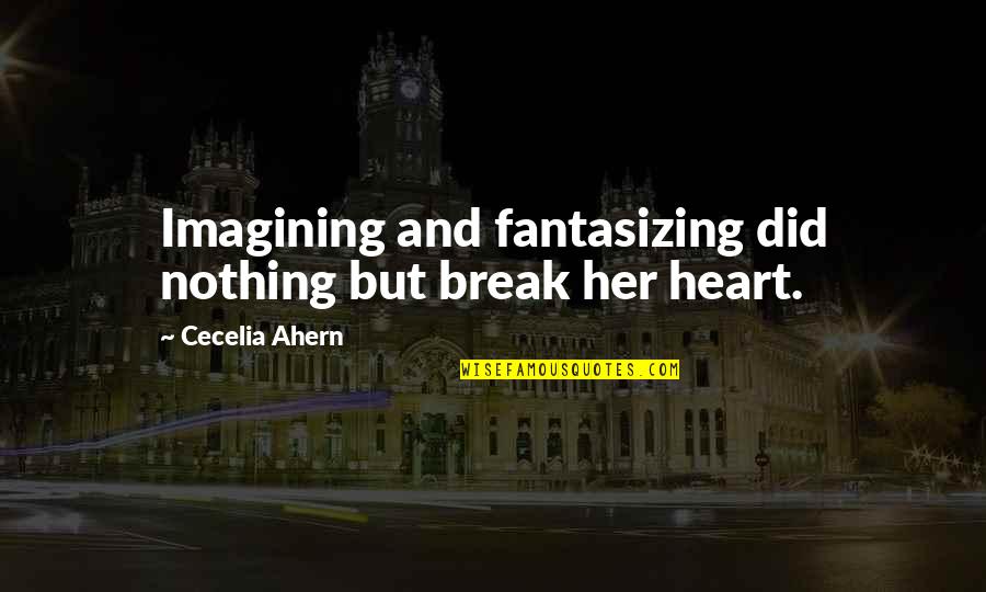 Fantasizing Quotes By Cecelia Ahern: Imagining and fantasizing did nothing but break her