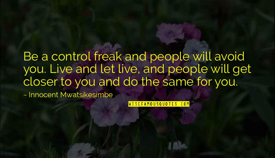 Fantasmagorical Quotes By Innocent Mwatsikesimbe: Be a control freak and people will avoid Fantasmagorical Quotes By Innocent Mwatsikesimbe: Be a control freak and people will avoid