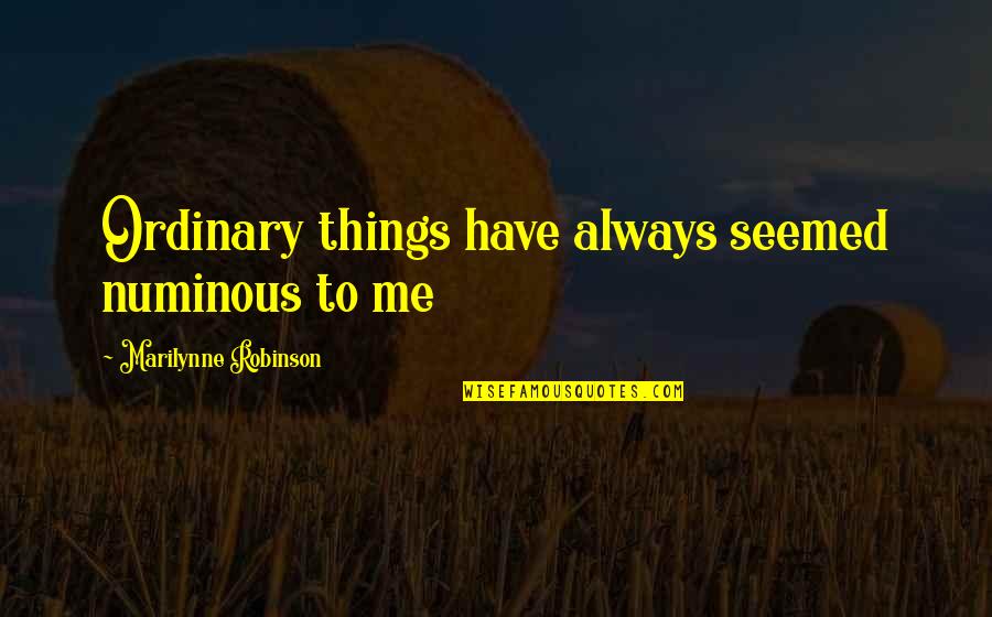 Fantasmes Sur Quotes By Marilynne Robinson: Ordinary things have always seemed numinous to me