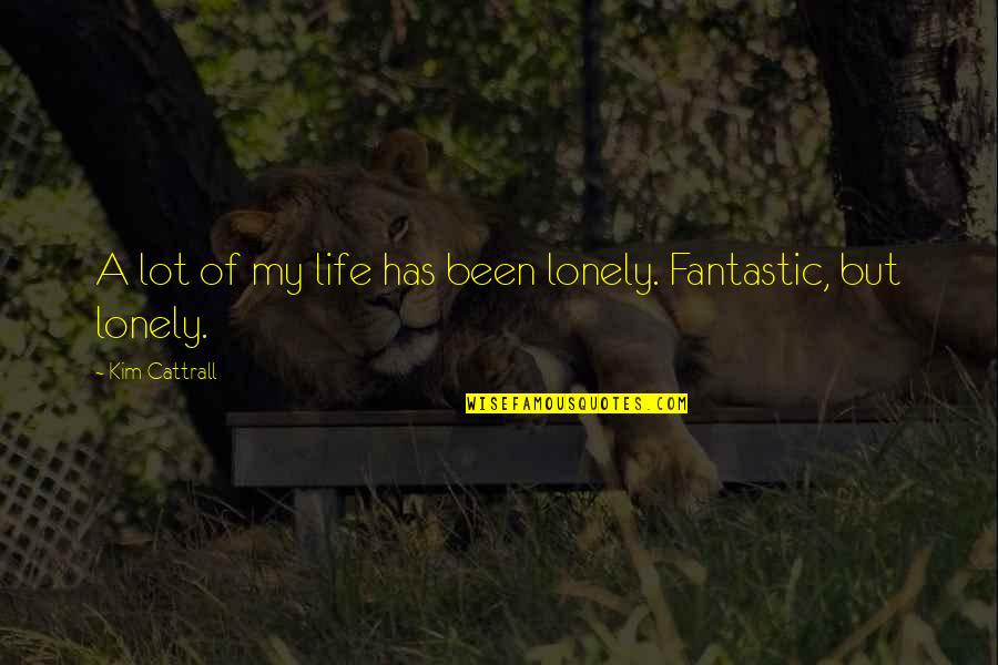 Fantastic Life Quotes By Kim Cattrall: A lot of my life has been lonely.