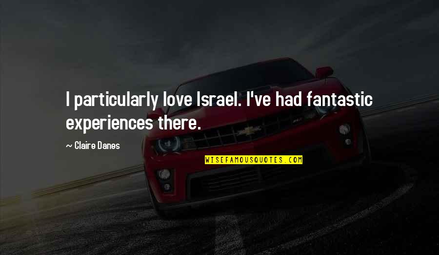 Fantastic Love Quotes By Claire Danes: I particularly love Israel. I've had fantastic experiences