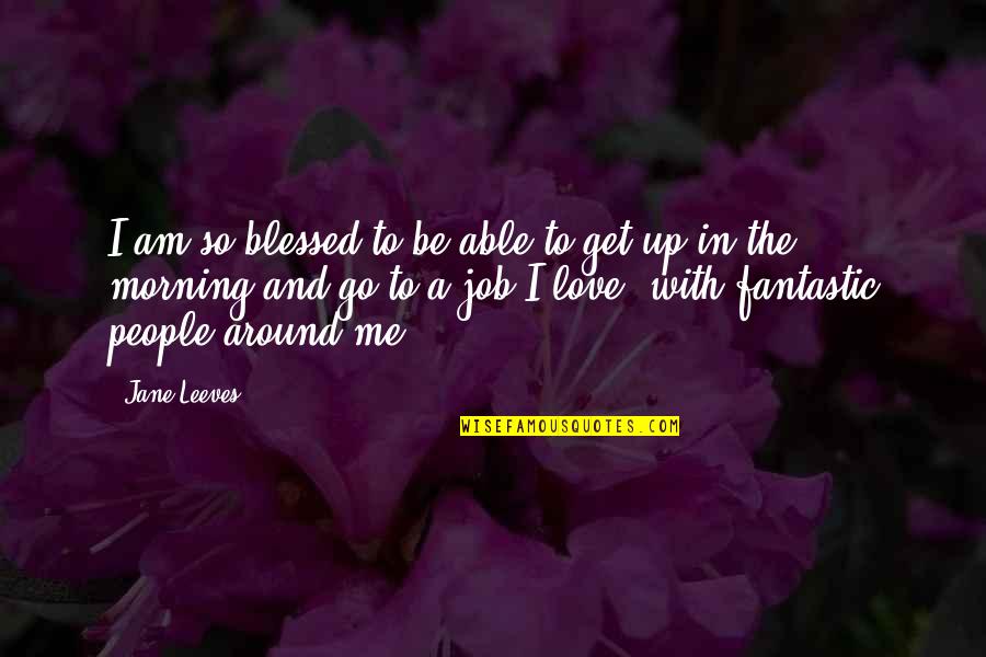 Fantastic Love Quotes By Jane Leeves: I am so blessed to be able to