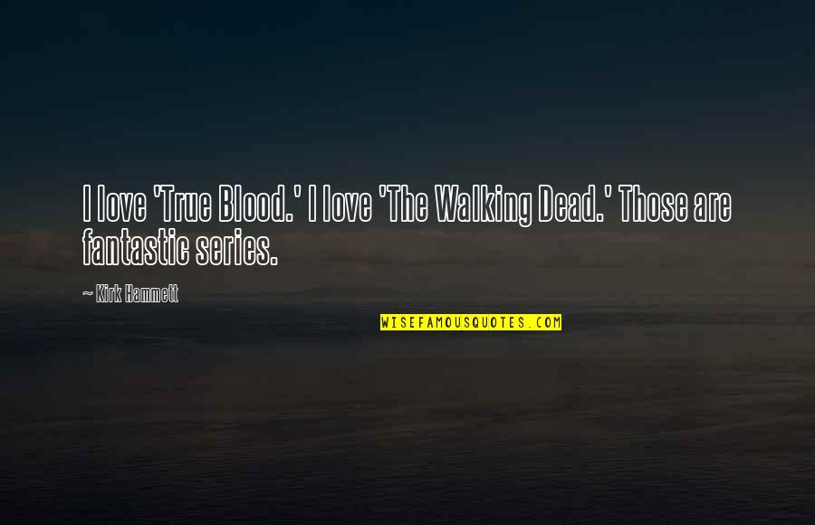 Fantastic Love Quotes By Kirk Hammett: I love 'True Blood.' I love 'The Walking