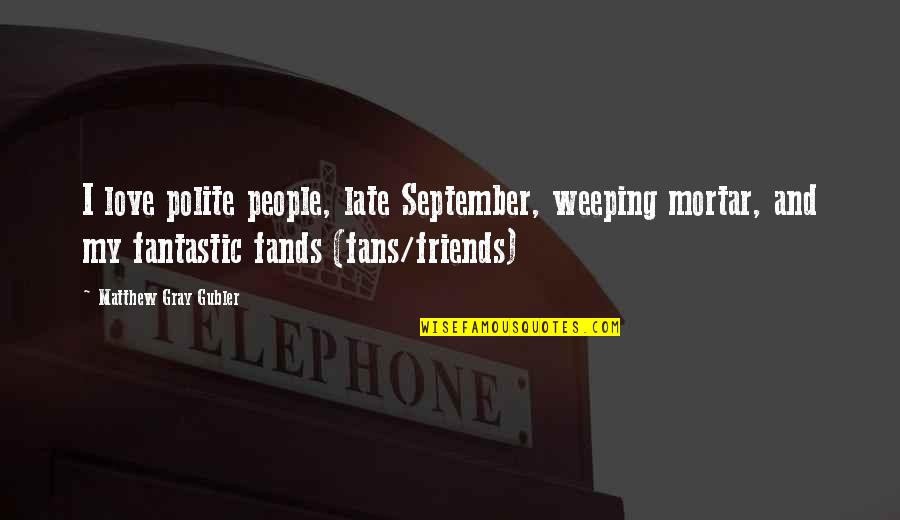 Fantastic Love Quotes By Matthew Gray Gubler: I love polite people, late September, weeping mortar,