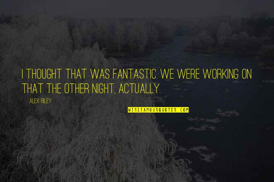 Fantastic Night Quotes By Alex Riley: I thought that was fantastic. We were working