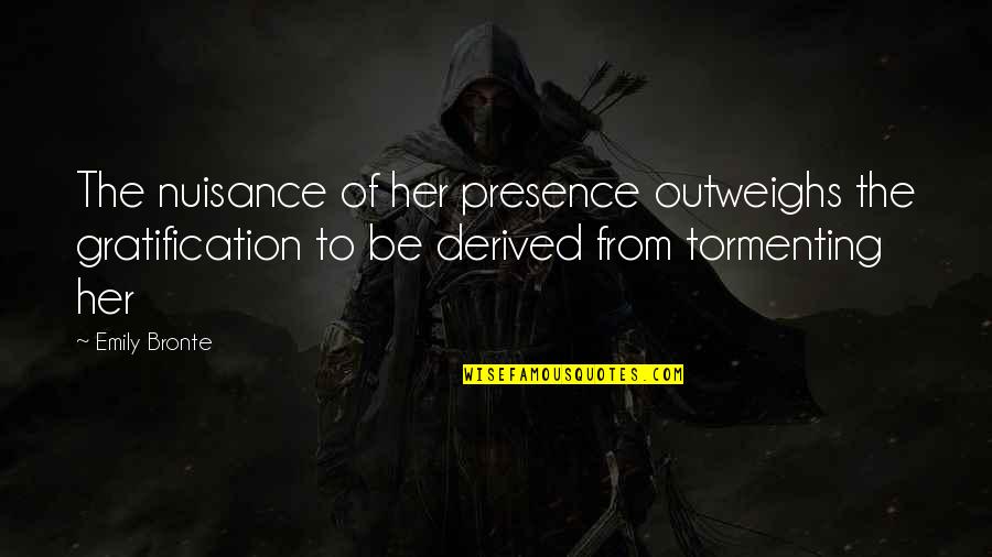 Fantastic Prose Quotes By Emily Bronte: The nuisance of her presence outweighs the gratification