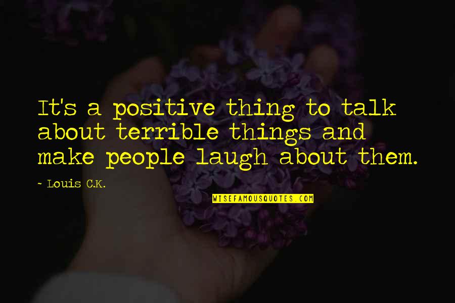 Fantastica Quotes By Louis C.K.: It's a positive thing to talk about terrible
