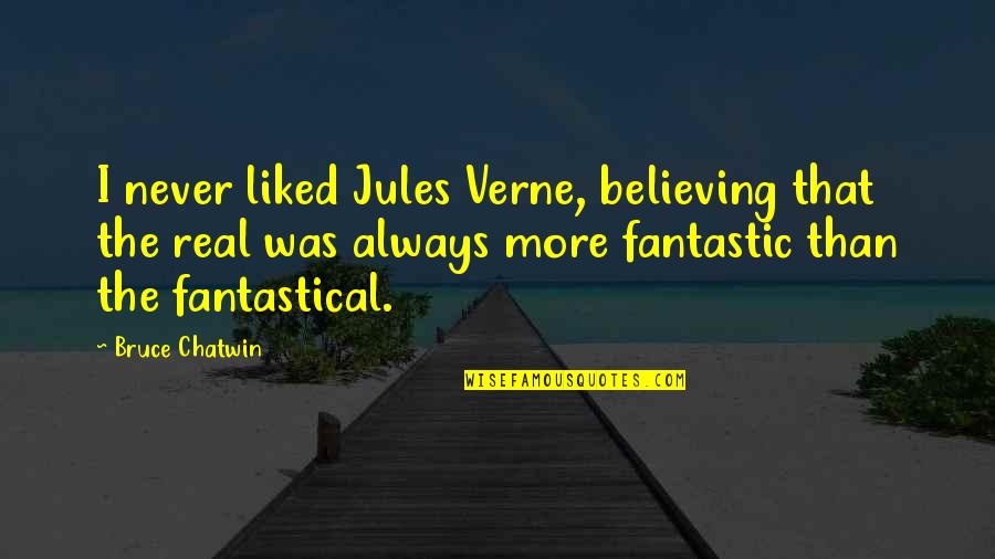 Fantastical 3 Quotes By Bruce Chatwin: I never liked Jules Verne, believing that the
