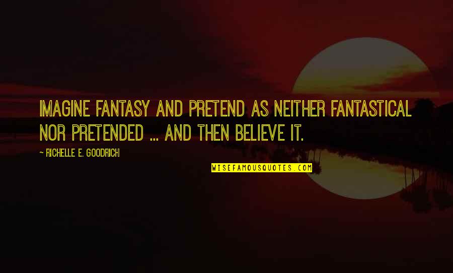 Fantastical 3 Quotes By Richelle E. Goodrich: Imagine fantasy and pretend as neither fantastical nor