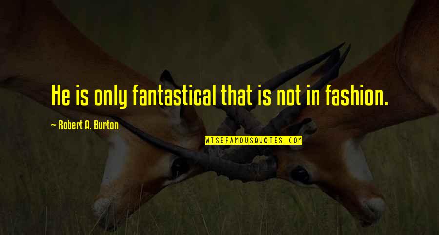 Fantastical 3 Quotes By Robert A. Burton: He is only fantastical that is not in
