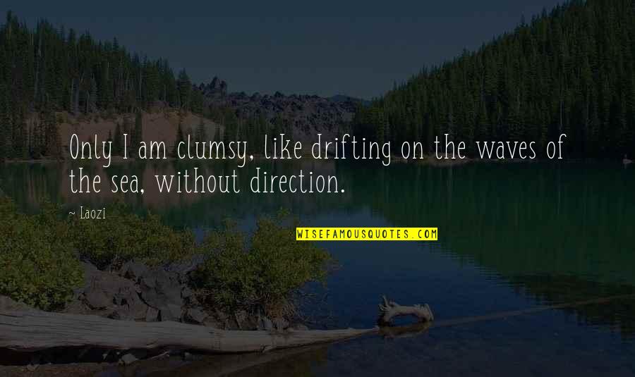Fantastically Funny Quotes By Laozi: Only I am clumsy, like drifting on the