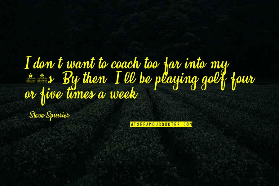 Fantastically Funny Quotes By Steve Spurrier: I don't want to coach too far into
