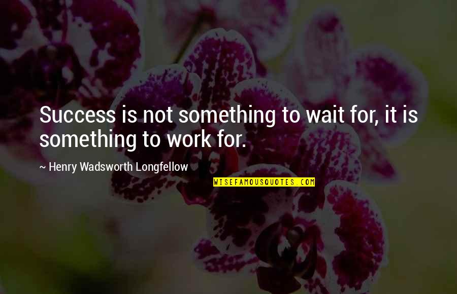 Fantasticando Quotes By Henry Wadsworth Longfellow: Success is not something to wait for, it