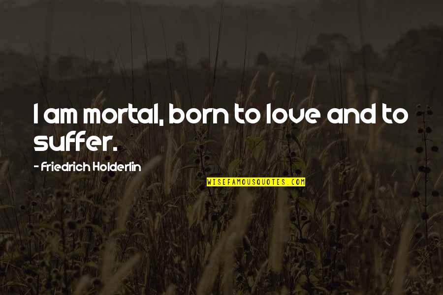 Fantasticos Fallbrook Quotes By Friedrich Holderlin: I am mortal, born to love and to Fantasticos Fallbrook Quotes By Friedrich Holderlin: I am mortal, born to love and to