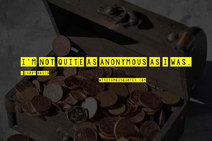 Fantasticul Din Quotes By Larry David: I'm not quite as anonymous as I was. Fantasticul Din Quotes By Larry David: I'm not quite as anonymous as I was.
