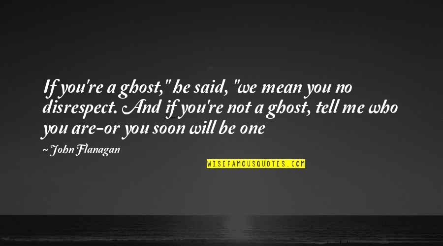 Fantasy And Fiction Quotes By John Flanagan: If you're a ghost," he said, "we mean