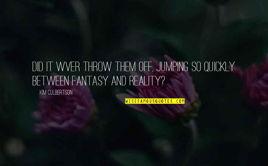 Fantasy And Reality Quotes By Kim Culbertson: Did it wver throw them off, jumping so