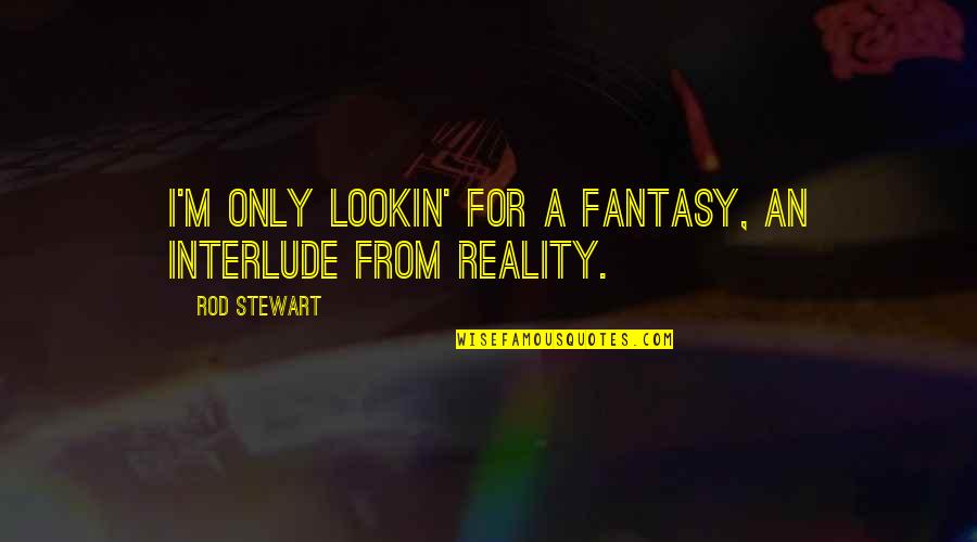Fantasy Art Quotes By Rod Stewart: I'm only lookin' for a fantasy, an interlude