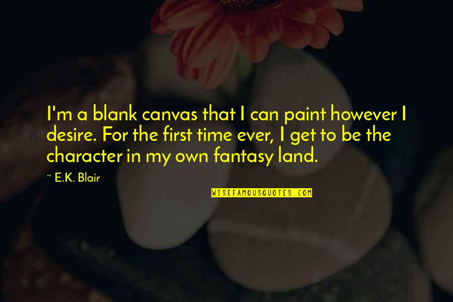 Fantasy Author Quotes By E.K. Blair: I'm a blank canvas that I can paint Fantasy Author Quotes By E.K. Blair: I'm a blank canvas that I can paint