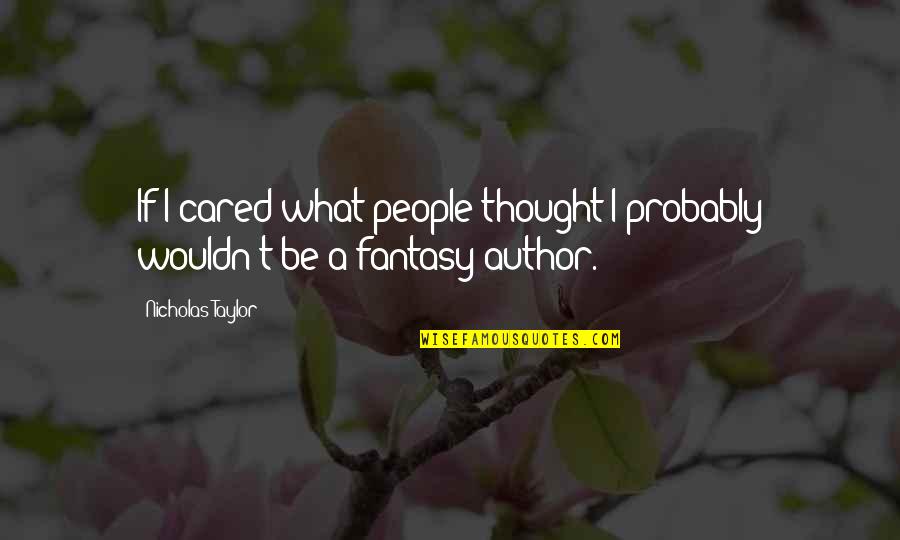 Fantasy Author Quotes By Nicholas Taylor: If I cared what people thought I probably Fantasy Author Quotes By Nicholas Taylor: If I cared what people thought I probably