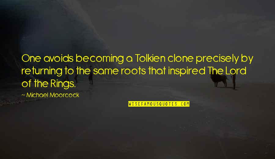 Fantasy Becomes Fact Quotes By Michael Moorcock: One avoids becoming a Tolkien clone precisely by Fantasy Becomes Fact Quotes By Michael Moorcock: One avoids becoming a Tolkien clone precisely by