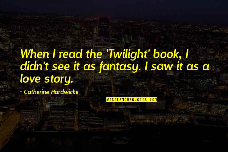 Fantasy Book Love Quotes By Catherine Hardwicke: When I read the 'Twilight' book, I didn't