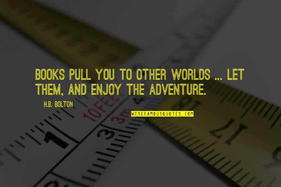 Fantasy Books Quotes By H.B. Bolton: Books pull you to other worlds ... let