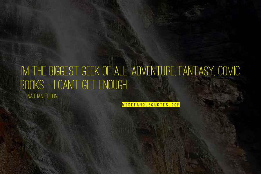 Fantasy Books Quotes By Nathan Fillion: I'm the biggest geek of all. Adventure, fantasy,