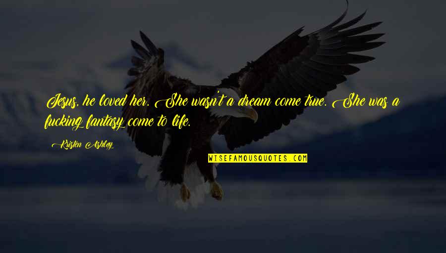 Fantasy Come True Quotes By Kristen Ashley: Jesus, he loved her. She wasn't a dream