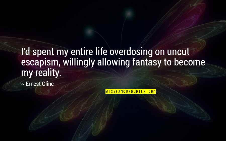 Fantasy Escapism Quotes By Ernest Cline: I'd spent my entire life overdosing on uncut