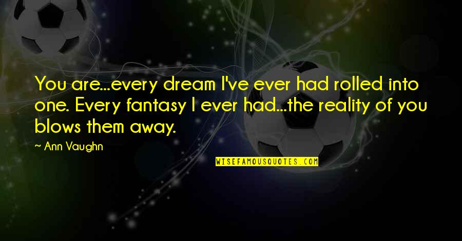 Fantasy Into Reality Quotes By Ann Vaughn: You are...every dream I've ever had rolled into